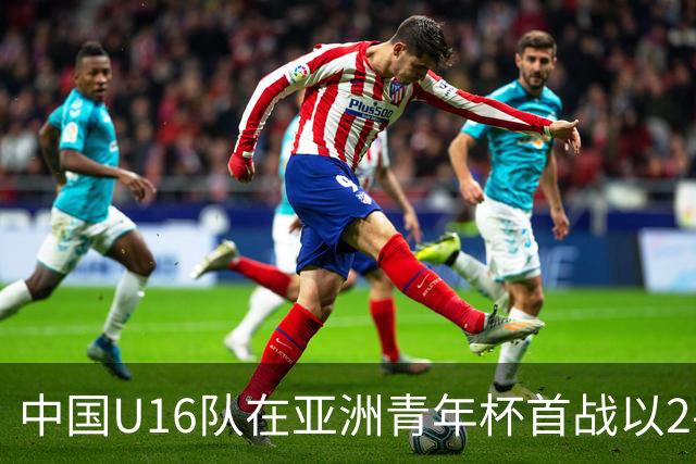 中国U16队在亚洲青年杯首战以2-0领先卡塔尔U17队