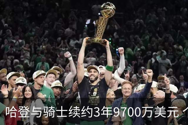 哈登与骑士续约3年9700万美元 个人总收入突破5亿大关