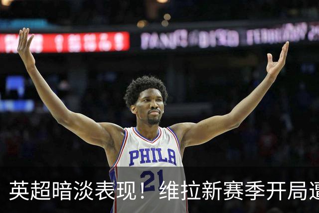 英超暗淡表现！维拉新赛季开局遭遇尴尬纪录