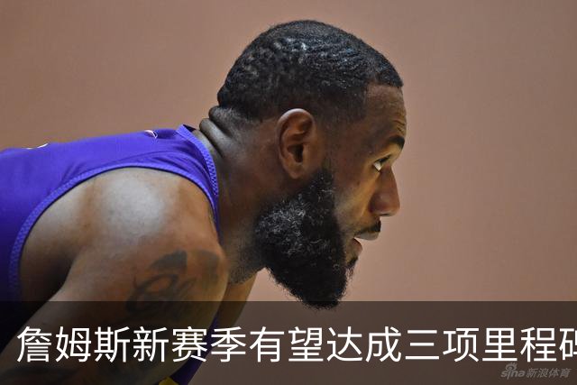 詹姆斯新赛季有望达成三项里程碑，逐步逼近乔丹的传奇地位